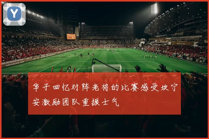 华子回忆对阵老将的比赛感受坎宁安激励团队重振士气
