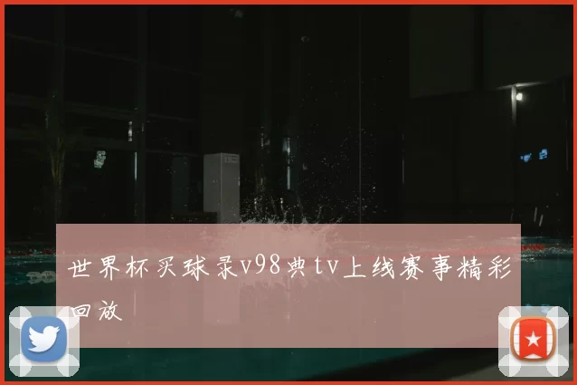 世界杯买球录v98典tv上线赛事精彩回放