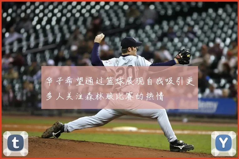 华子希望通过篮球展现自我吸引更多人关注森林狼比赛的热情