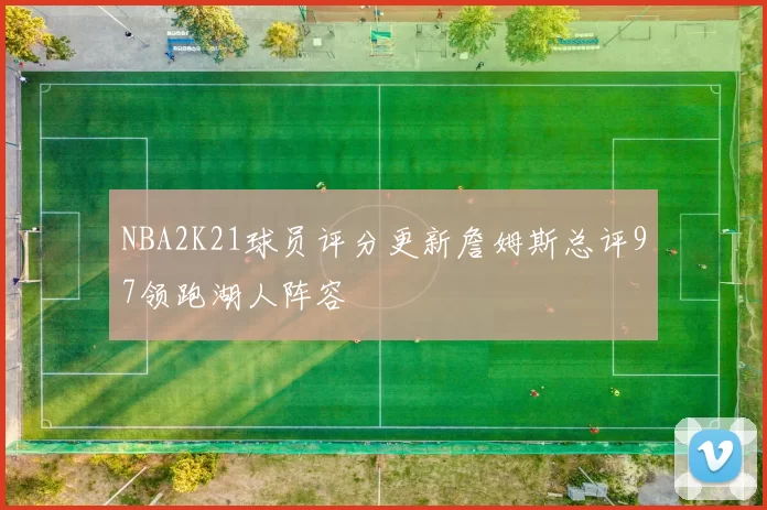 NBA2K21球员评分更新詹姆斯总评97领跑湖人阵容