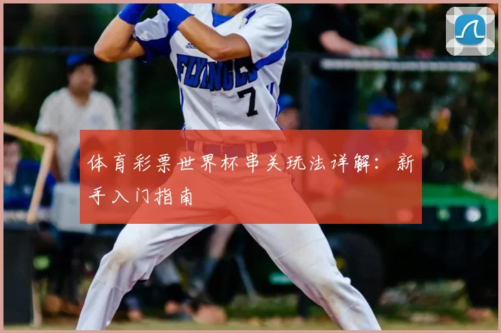 体育彩票世界杯串关玩法详解：新手入门指南