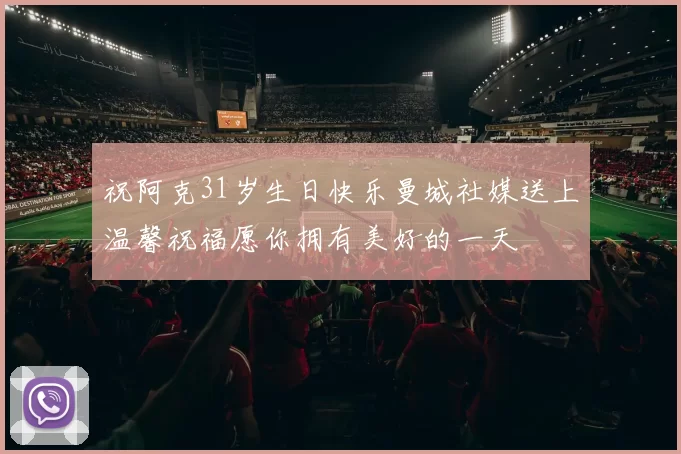 祝阿克31岁生日快乐曼城社媒送上温馨祝福愿你拥有美好的一天