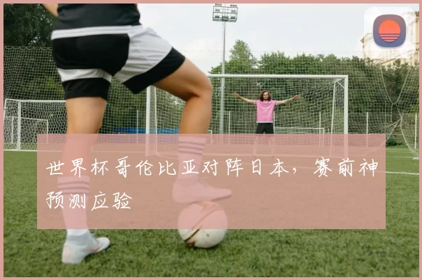 世界杯哥伦比亚对阵日本，赛前神预测应验