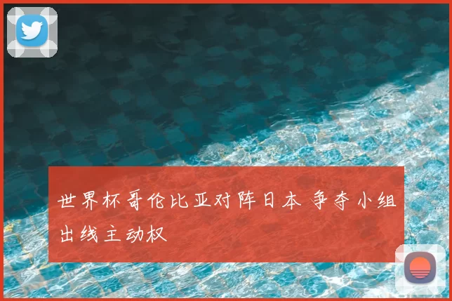 世界杯哥伦比亚对阵日本 争夺小组出线主动权