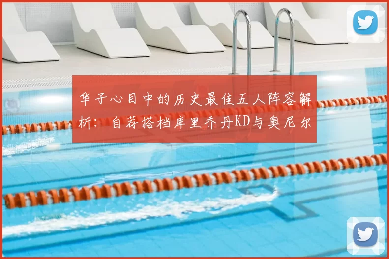 华子心目中的历史最佳五人阵容解析：自荐搭档库里乔丹KD与奥尼尔共襄盛举