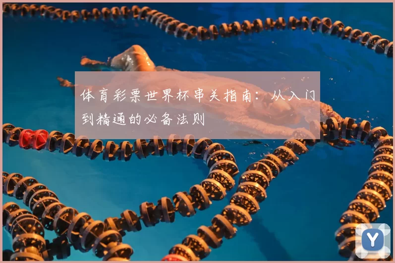 体育彩票世界杯串关指南：从入门到精通的必备法则