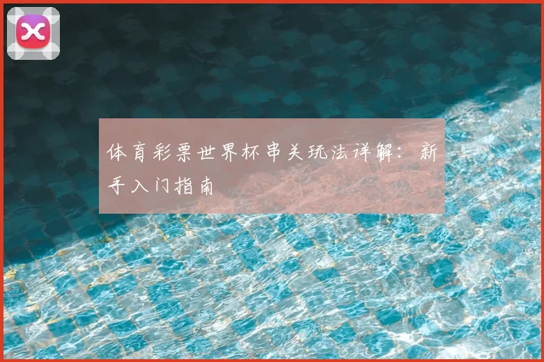 体育彩票世界杯串关玩法详解：新手入门指南