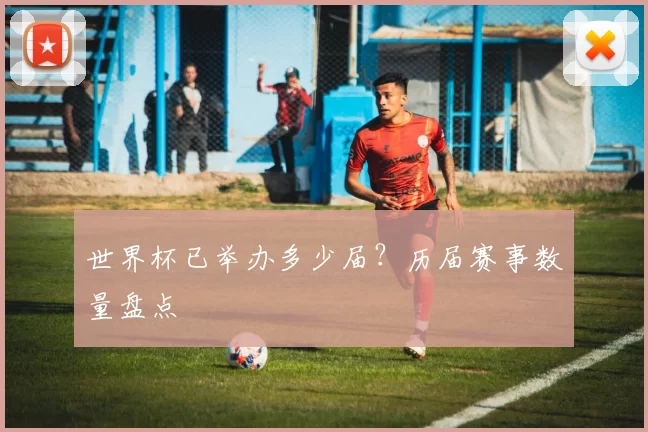 世界杯已举办多少届?历届赛事数量盘点