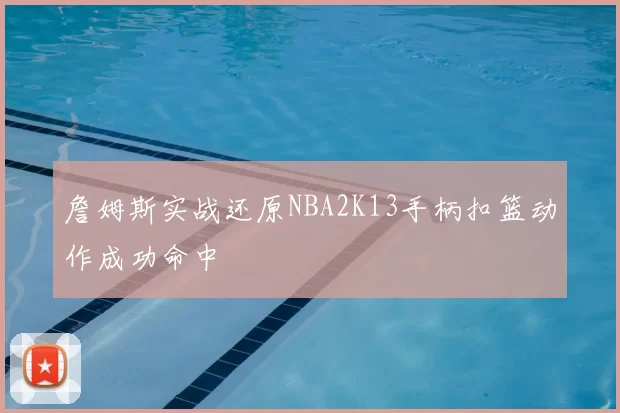 詹姆斯实战还原NBA2K13手柄扣篮动作成功命中