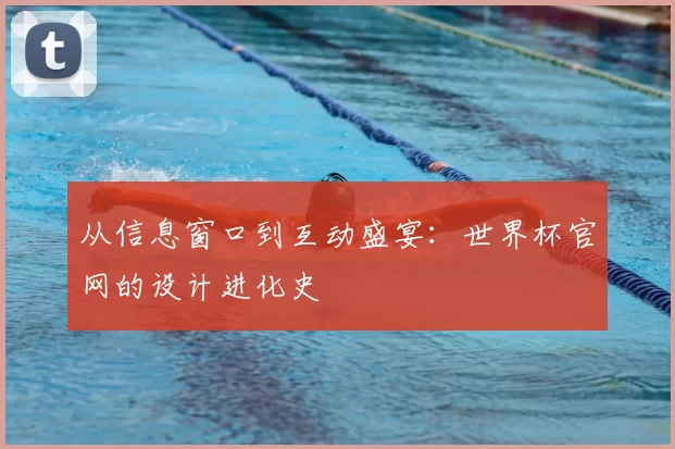 从信息窗口到互动盛宴:世界杯官网的设计进化史