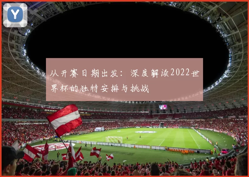 从开赛日期出发：深度解读2022世界杯的独特安排与挑战