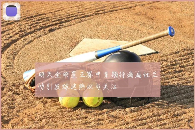 明天全明星正赛申京期待痛扁杜兰特引发球迷热议与关注