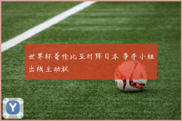 世界杯哥伦比亚对阵日本 争夺小组出线主动权