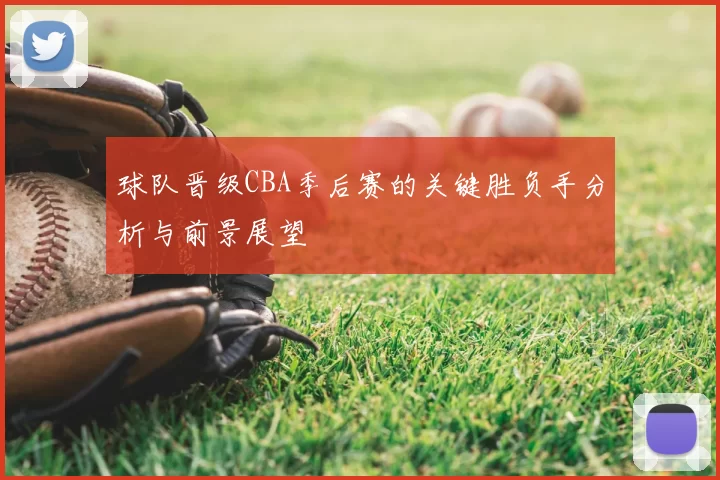 球队晋级CBA季后赛的关键胜负手分析与前景展望