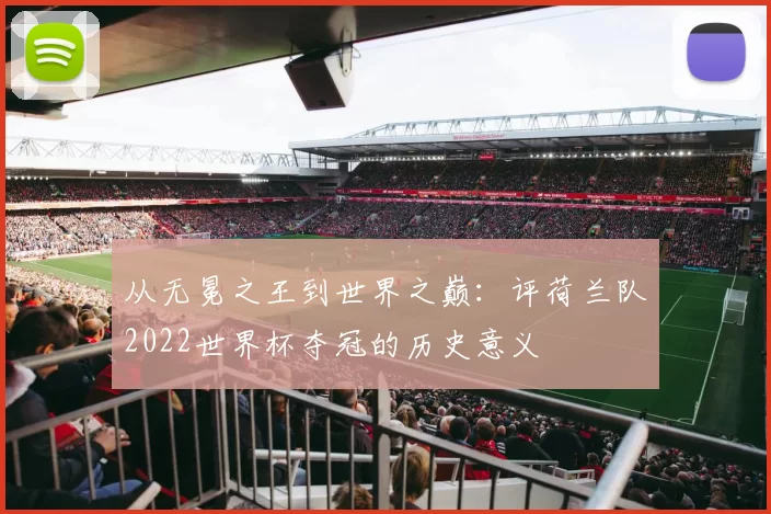 从无冕之王到世界之巅:评荷兰队2022世界杯夺冠的历史意义
