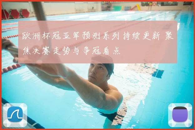 欧洲杯冠亚军预测系列持续更新 聚焦决赛走势与争冠看点