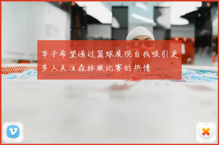 华子希望通过篮球展现自我吸引更多人关注森林狼比赛的热情