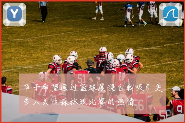 华子希望通过篮球展现自我吸引更多人关注森林狼比赛的热情