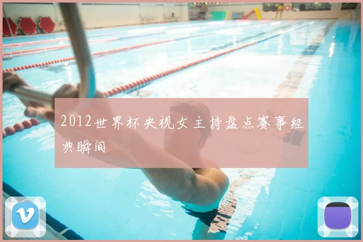 2012世界杯央视女主持盘点赛事经典瞬间