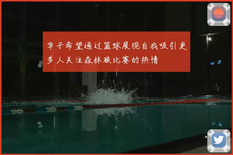 华子希望通过篮球展现自我吸引更多人关注森林狼比赛的热情
