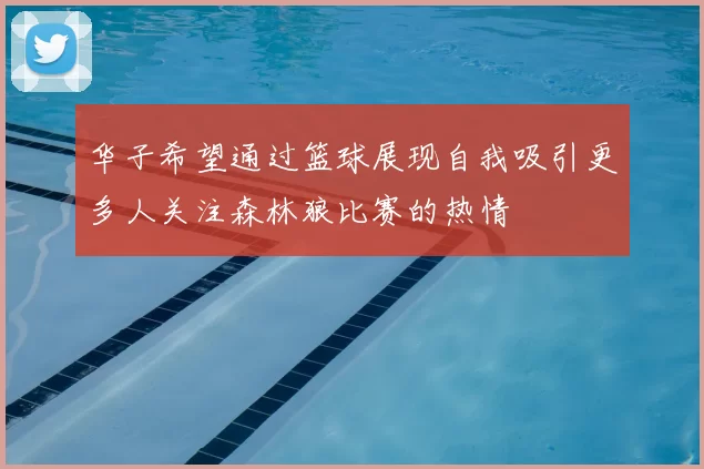 华子希望通过篮球展现自我吸引更多人关注森林狼比赛的热情