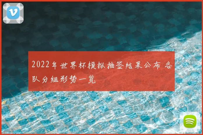 2022年世界杯模拟抽签结果公布 各队分组形势一览