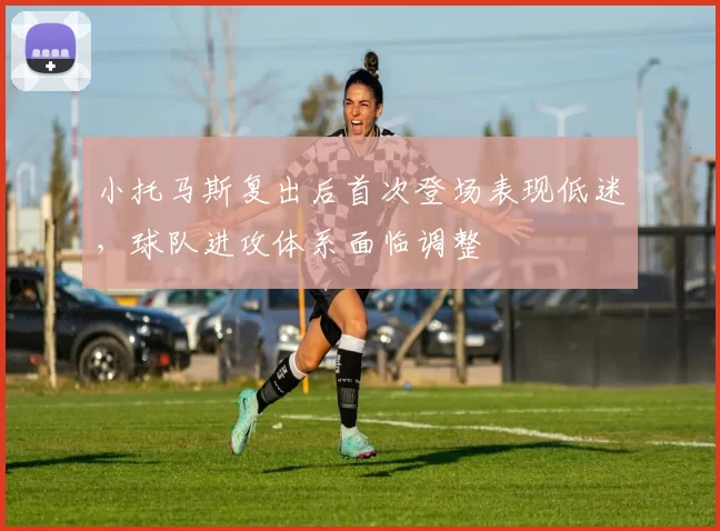 小托马斯复出后首次登场表现低迷，球队进攻体系面临调整