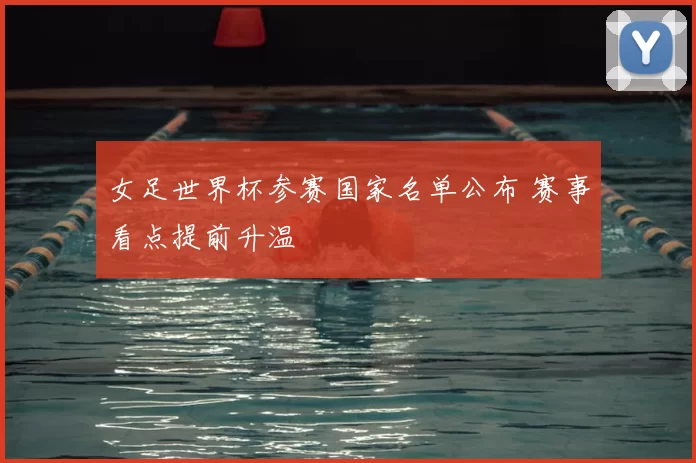 女足世界杯参赛国家名单公布 赛事看点提前升温