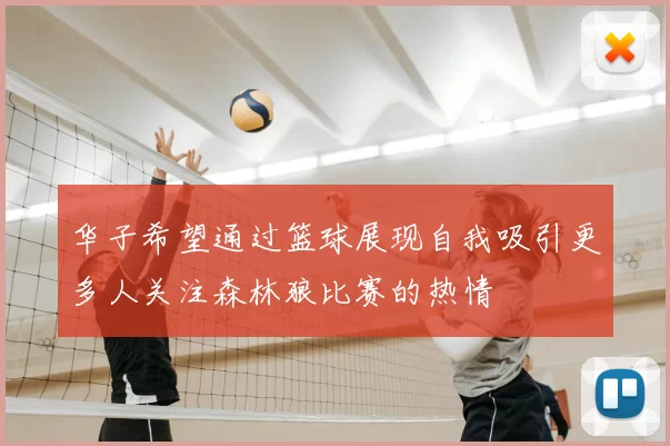 华子希望通过篮球展现自我吸引更多人关注森林狼比赛的热情