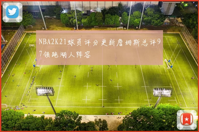 NBA2K21球员评分更新詹姆斯总评97领跑湖人阵容