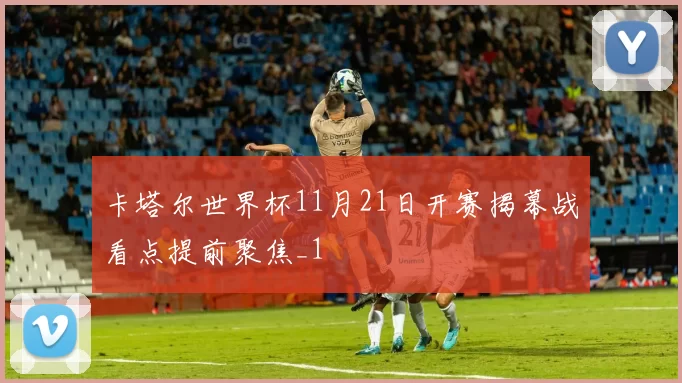 卡塔尔世界杯11月21日开赛揭幕战看点提前聚焦_1