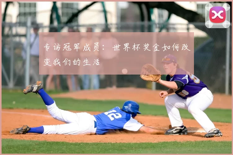 专访冠军成员:世界杯奖金如何改变我们的生活