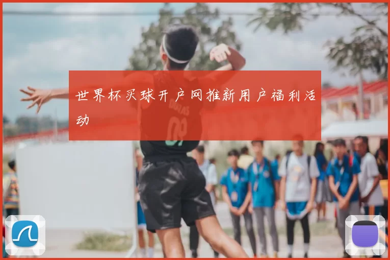 世界杯买球开户网推新用户福利活动