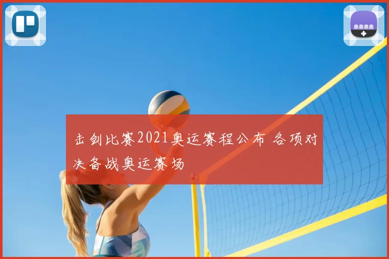 击剑比赛2021奥运赛程公布 各项对决备战奥运赛场