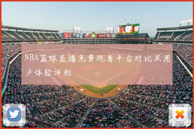 NBA篮球直播免费观看平台对比及用户体验评测
