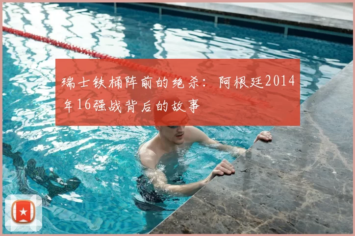 瑞士铁桶阵前的绝杀：阿根廷2014年16强战背后的故事