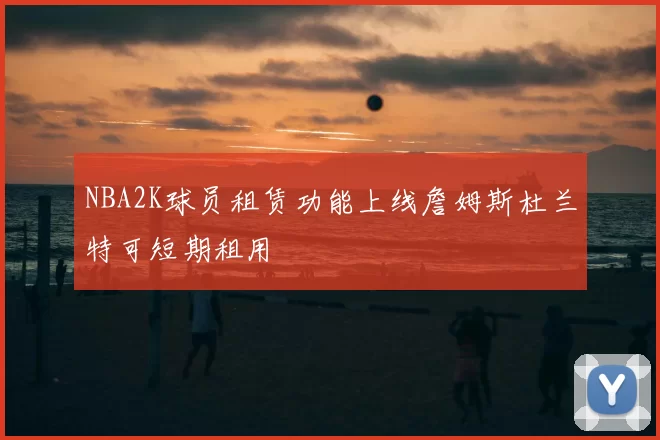NBA2K球员租赁功能上线詹姆斯杜兰特可短期租用