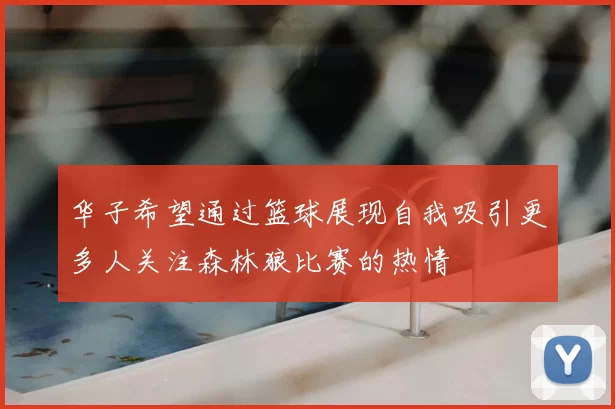 华子希望通过篮球展现自我吸引更多人关注森林狼比赛的热情