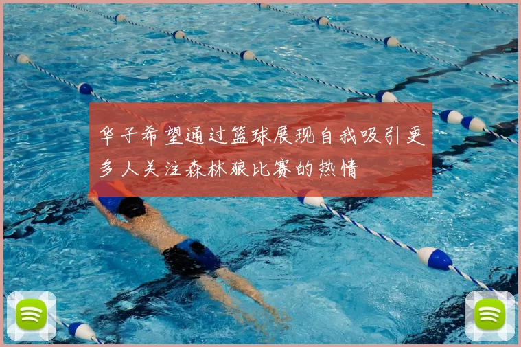 华子希望通过篮球展现自我吸引更多人关注森林狼比赛的热情