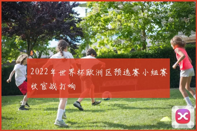 2022年世界杯欧洲区预选赛小组赛收官战打响