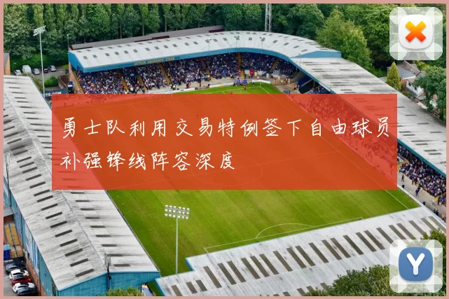 勇士队利用交易特例签下自由球员补强锋线阵容深度