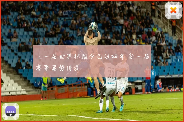 上一届世界杯距今已过四年 新一届赛事蓄势待发