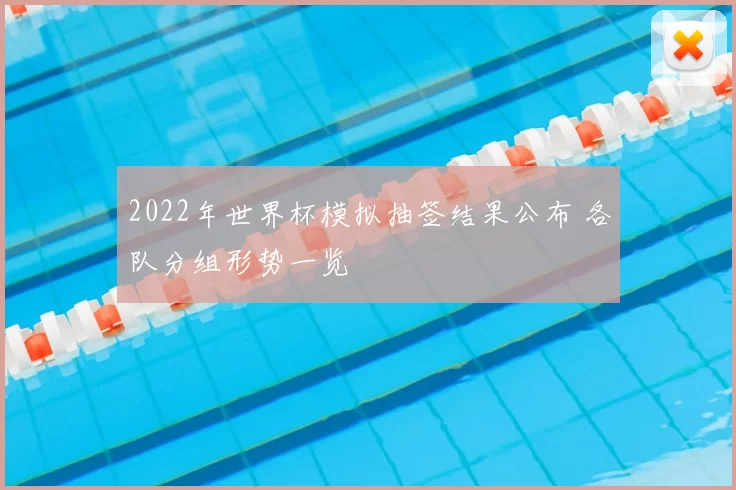 2022年世界杯模拟抽签结果公布 各队分组形势一览