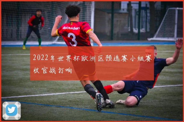 2022年世界杯欧洲区预选赛小组赛收官战打响