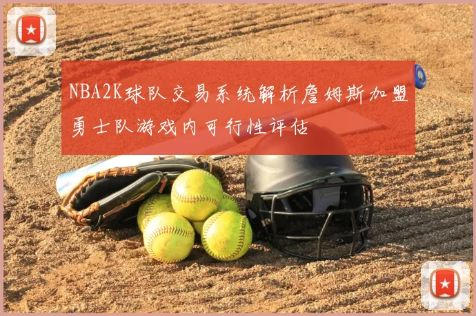 NBA2K球队交易系统解析詹姆斯加盟勇士队游戏内可行性评估