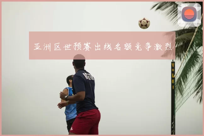 亚洲区世预赛出线名额竞争激烈