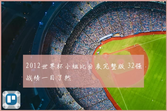 2012世界杯小组比分表完整版 32强战绩一目了然