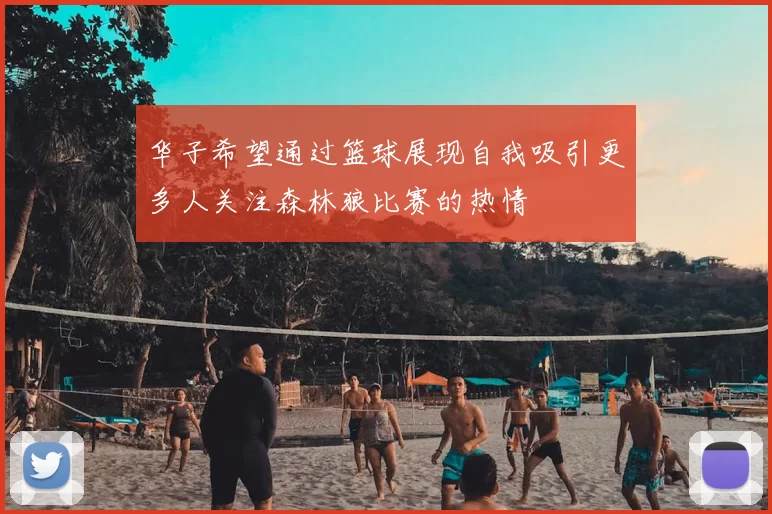 华子希望通过篮球展现自我吸引更多人关注森林狼比赛的热情
