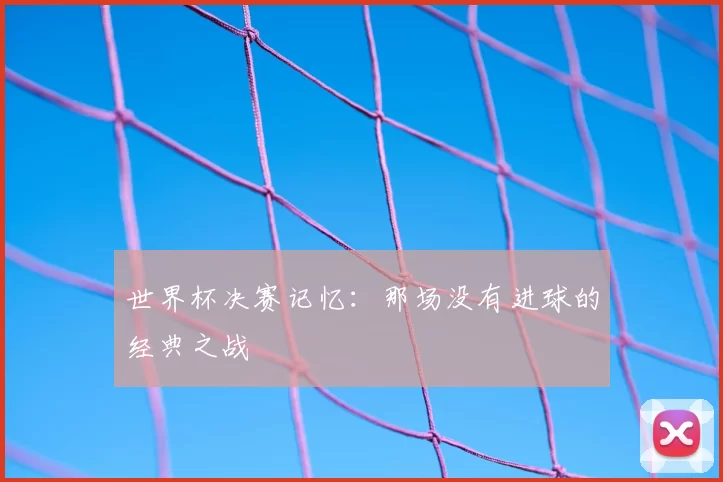世界杯决赛记忆：那场没有进球的经典之战
