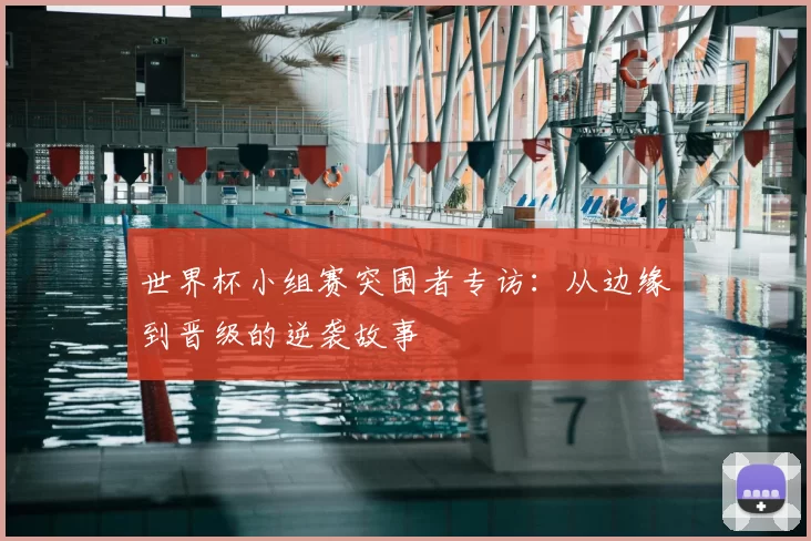 世界杯小组赛突围者专访：从边缘到晋级的逆袭故事